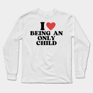 I love being an only child Long Sleeve T-Shirt